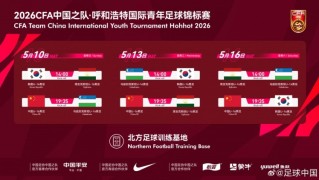 开云体育-呼和浩特国际足球锦标赛5月中旬开赛，U16国少将对阵韩国等劲旅